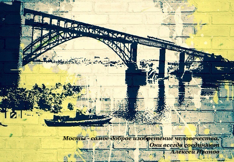 «Мосты – самое доброе изобретение человечества. Они всегда соединяют» (Алексей Иванов)